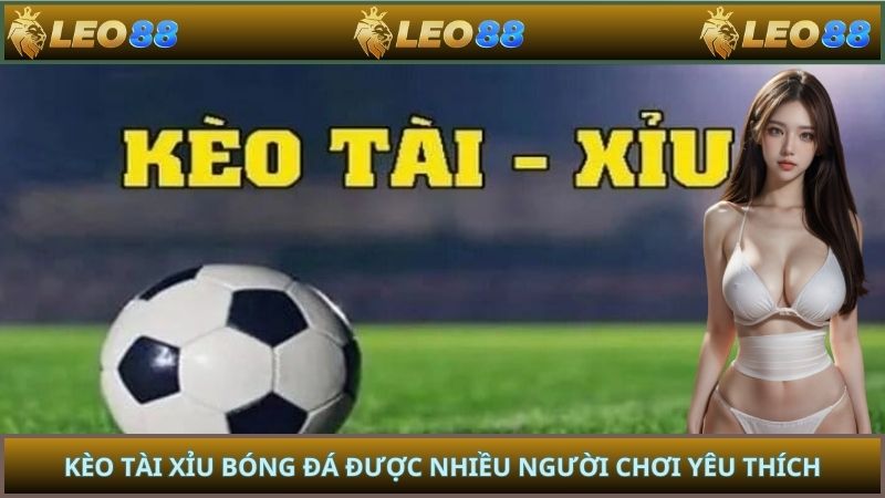 Kèo tài xỉu bóng đá được nhiều người chơi yêu thích